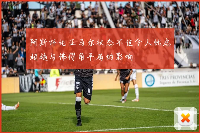 阿斯评论亚马尔状态不佳令人忧虑超越与佛得角平局的影响
