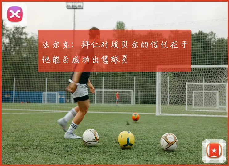 法尔克:拜仁对埃贝尔的信任在于他能否成功出售球员
