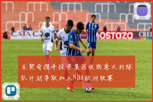 东契奇携手投资集团收购意大利球队计划争取加入NBA欧洲联赛