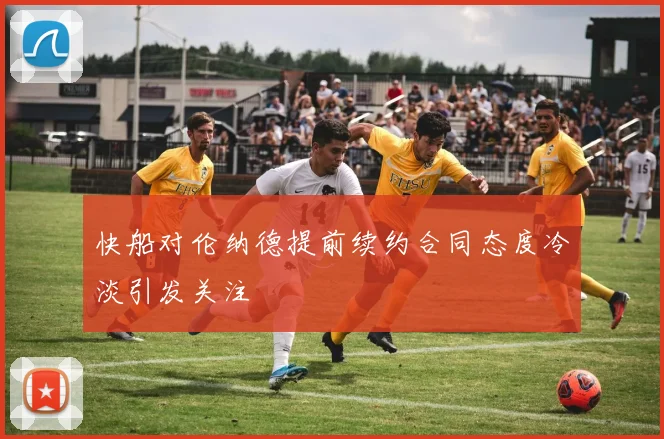 快船对伦纳德提前续约合同态度冷淡引发关注