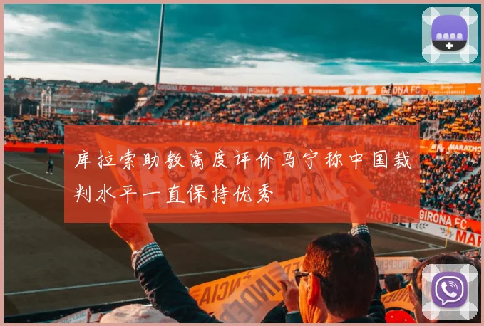 库拉索助教高度评价马宁称中国裁判水平一直保持优秀